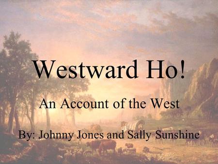 Westward Ho! An Account of the West By: Johnny Jones and Sally Sunshine.