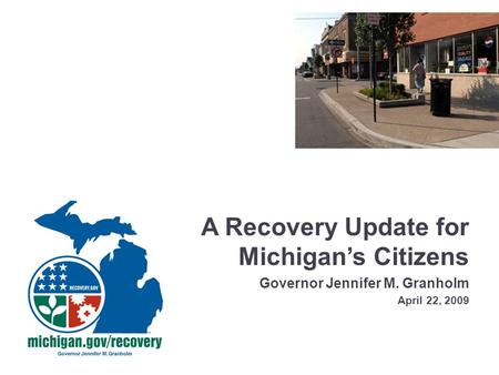 A Recovery Update for Michigan’s Citizens Governor Jennifer M. Granholm April 22, 2009.