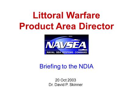 Littoral Warfare Product Area Director 20 Oct 2003 Dr. David P. Skinner Briefing to the NDIA.