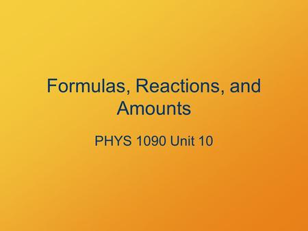 Formulas, Reactions, and Amounts PHYS 1090 Unit 10.