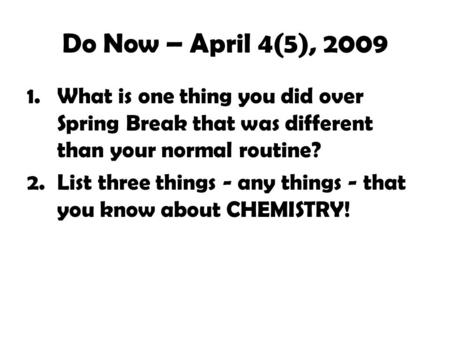 Do Now – April 4(5), 2009 1.What is one thing you did over Spring Break that was different than your normal routine? 2.List three things - any things.