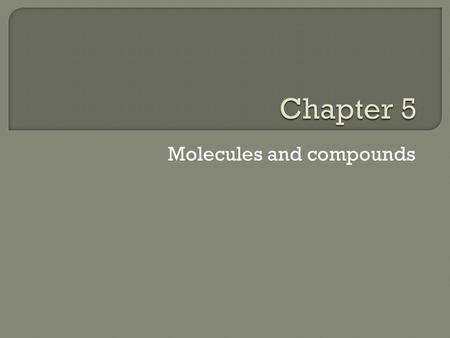 Molecules and compounds. Section 5.2- 5.5 Forming compounds Assignment= Problem set #1.