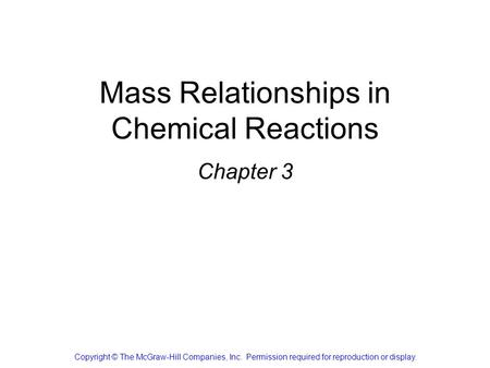 Mass Relationships in Chemical Reactions Chapter 3 Copyright © The McGraw-Hill Companies, Inc. Permission required for reproduction or display.