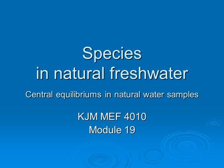 Species in natural freshwater Central equilibriums in natural water samples KJM MEF 4010 Module 19.