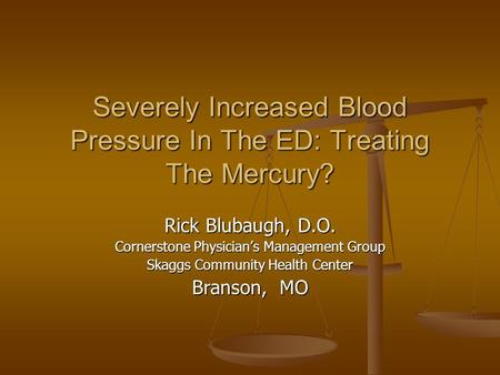 Severely Increased Blood Pressure In The ED: Treating The Mercury? Rick Blubaugh, D.O. Cornerstone Physician’s Management Group Skaggs Community Health.