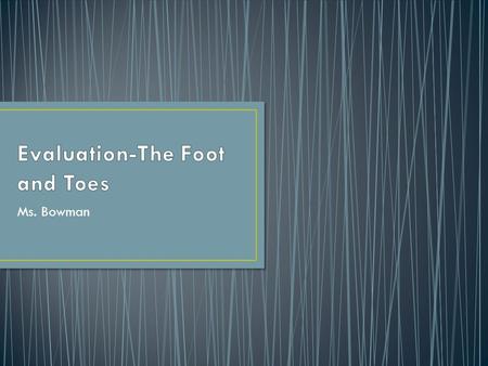 Ms. Bowman. 26 bones Phalanges-toes; proximal, middle, and distal Metatarsals-5; between phalanges and tarsals Tarsals-calcaneus, talus, navicular, cuboid,