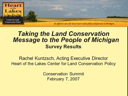 Second Annual Summit Taking the Land Conservation Message to the People of Michigan Survey Results Rachel Kuntzsch, Acting Executive Director Heart of.