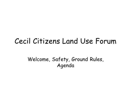 Cecil Citizens Land Use Forum Welcome, Safety, Ground Rules, Agenda.