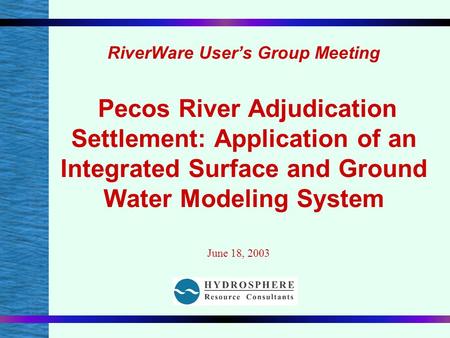 RiverWare User’s Group Meeting Pecos River Adjudication Settlement: Application of an Integrated Surface and Ground Water Modeling System June 18, 2003.