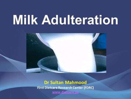 Dr Sultan Mahmood First Dietcare Research Center (FDRC) www.dietcare.pk www.dietcare.pk Milk Adulteration.