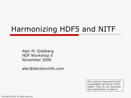 Harmonizing HDF5 and NITF Alan M. Goldberg HDF Workshop X November 2006 The opinions expressed in this presentation are those of.