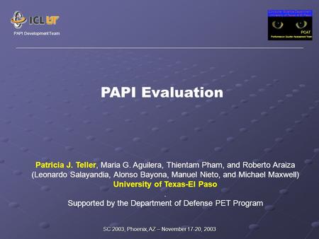 Computer Science Department University of Texas at El Paso PCAT Performance Counter Assessment Team PAPI Development Team SC 2003, Phoenix, AZ – November.