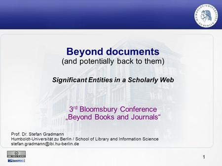 1 Beyond documents (and potentially back to them) Significant Entities in a Scholarly Web 3 rd Bloomsbury Conference „Beyond Books and Journals“ Prof.