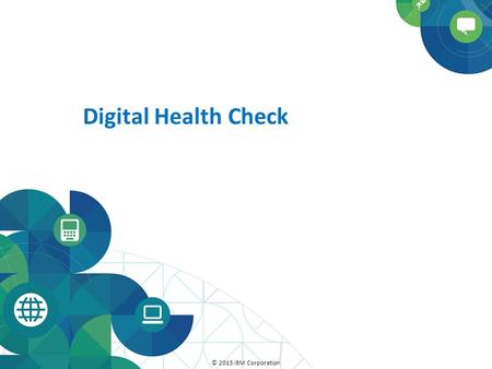 © 2015 IBM Corporation Digital Health Check. Session Agenda  Purpose: Provide a basic understanding and the importance of doing a digital health check.