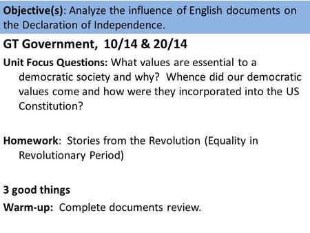 GT Government, 10/14 & 20/14 Unit Focus Questions: What values are essential to a democratic society and why? Whence did our democratic values come and.