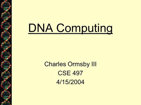 DNA Computing Charles Ormsby III CSE 497 4/15/2004.