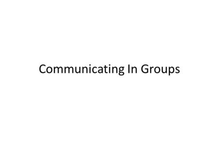 Communicating In Groups. Introduction I need four volunteers. (Five minute discussion) Did you notice anything unusual about each students behavior? Happiness.