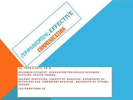 COMMUNICATION, EFFECTIVE COMMUNICATION DR. SYED A AZIZ, PH.D. RESEARCH SCIENTIST, REGULATORY TOXICOLOGY RESEARCH DIVISION, HEALTH CANADA, ADJUNCT PROFESSOR,