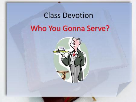 Class Devotion Who You Gonna Serve?. Joshua 24:11-14 (NIV)  'Then you crossed the Jordan and came to Jericho. The citizens of Jericho fought against.