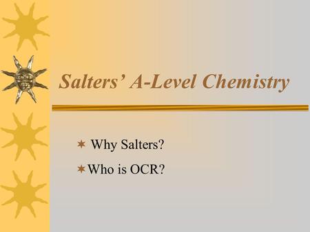 Salters’ A-Level Chemistry  Why Salters?  Who is OCR?