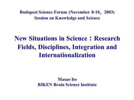 Budapest Science Forum (November 8-10 ， 2003) Session on Knowledge and Science New Situations in Science ： Research Fields, Disciplines, Integration and.