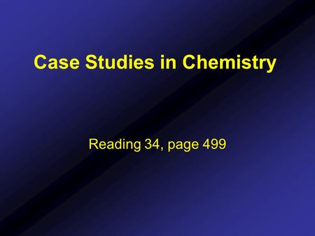 Case Studies in Chemistry Reading 34, page 499. Case Studies in Chemistry Chemistry has many teaching styles: - traditional lecture style - problem based.