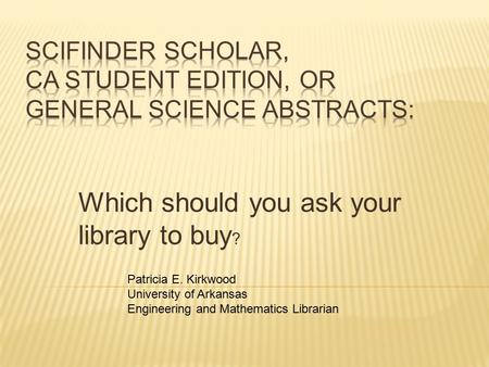 Which should you ask your library to buy ? Patricia E. Kirkwood University of Arkansas Engineering and Mathematics Librarian.