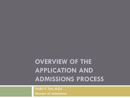 OVERVIEW OF THE APPLICATION AND ADMISSIONS PROCESS Stella V. Yee, M.Ed. Director of Admissions.