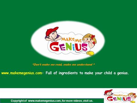 Copyright of www.makemegenius.com, for more videos,visit us. www.makemegenius.com– Full of ingredients to make your child a genius. “Don’t make me read,