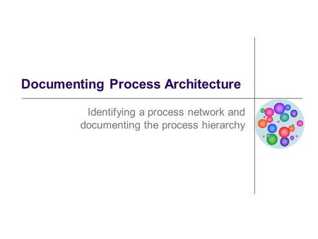 Documenting Process Architecture Identifying a process network and documenting the process hierarchy.