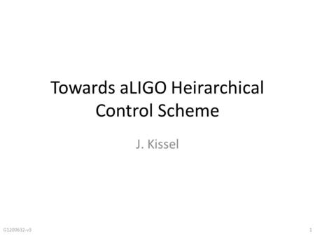 Towards aLIGO Heirarchical Control Scheme J. Kissel G1200632-v31.