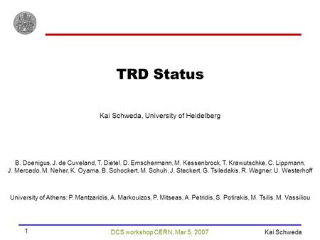 DCS workshop CERN, Mar 5, 2007 Kai Schweda 1 TRD Status Kai Schweda, University of Heidelberg B. Doenigus, J. de Cuveland, T. Dietel, D. Emschermann, M.