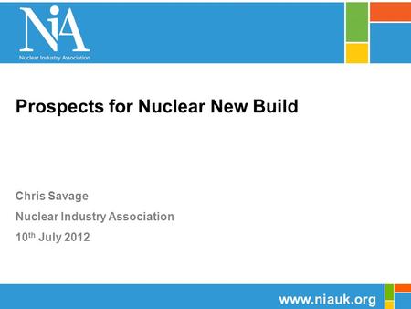 Prospects for Nuclear New Build Chris Savage Nuclear Industry Association 10 th July 2012 www.niauk.org.