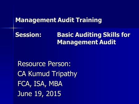 Management Audit Training Session: Basic Auditing Skills for Management Audit Resource Person: CA Kumud Tripathy FCA, ISA, MBA June 19, 2015.