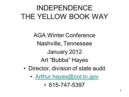 1 INDEPENDENCE THE YELLOW BOOK WAY AGA Winter Conference Nashville, Tennessee January 2012 Art “Bubba” Hayes Director, division of state audit