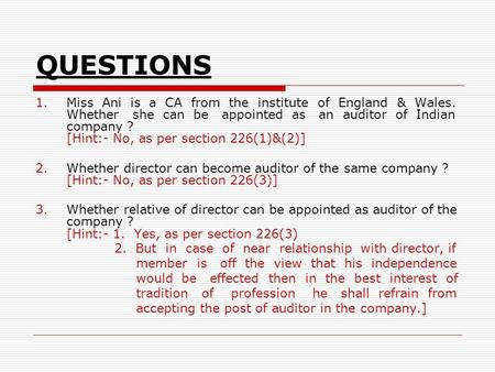 QUESTIONS 1.Miss Ani is a CA from the institute of England & Wales. Whether she can be appointed as an auditor of Indian company ? [Hint:- No, as per section.