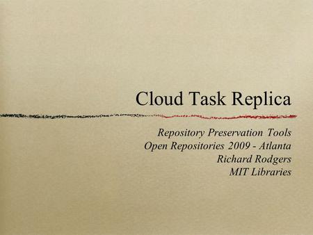 Cloud Task Replica Repository Preservation Tools Open Repositories 2009 - Atlanta Richard Rodgers MIT Libraries.