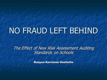 NO FRAUD LEFT BEHIND The Effect of New Risk Assessment Auditing Standards on Schools Runyon Kersteen Ouellette.