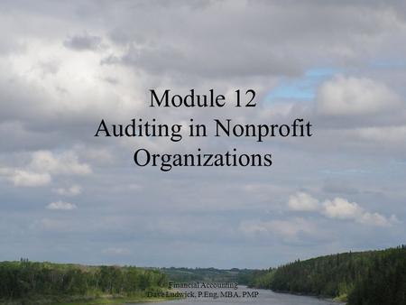 Financial Accounting Dave Ludwick, P.Eng, MBA, PMP Module 12 Auditing in Nonprofit Organizations.