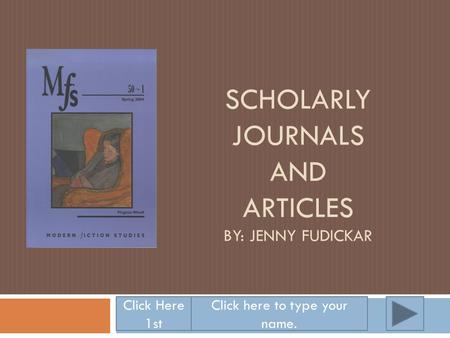 SCHOLARLY JOURNALS AND ARTICLES BY: JENNY FUDICKAR Click Here 1st Click here to type your name.