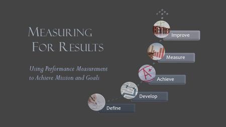 DefineDevelopAchieveMeasureImprove. Data are good… …Results are better.