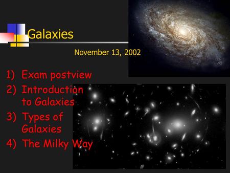 Galaxies 1)Exam postview 2)Introduction to Galaxies 3)Types of Galaxies 4)The Milky Way November 13, 2002.