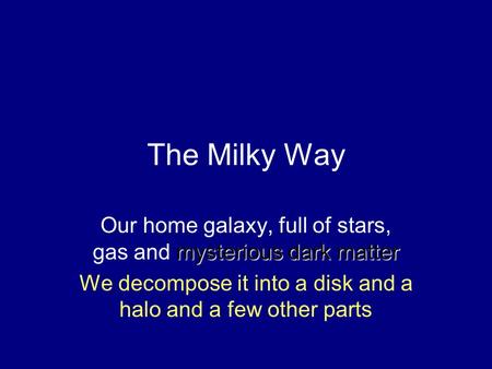 The Milky Way mysterious dark matter Our home galaxy, full of stars, gas and mysterious dark matter We decompose it into a disk and a halo and a few other.