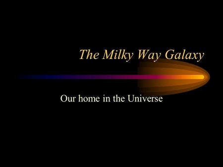 The Milky Way Galaxy Our home in the Universe. Overview Galaxies = groupings of matter within empty Universe –contain stars, dust, gas –formed in early.