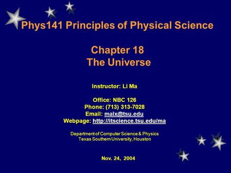 Phys141 Principles of Physical Science Chapter 18 The Universe Instructor: Li Ma Office: NBC 126 Phone: (713) 313-7028