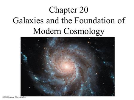 © 2010 Pearson Education, Inc. Chapter 20 Galaxies and the Foundation of Modern Cosmology.