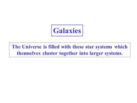 Galaxies The Universe is filled with these star systems which themselves cluster together into larger systems.