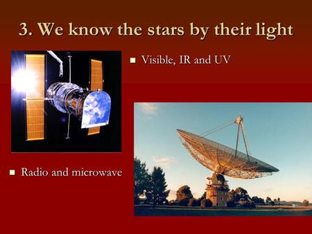 3. We know the stars by their light Radio and microwave Radio and microwave Visible, IR and UV.