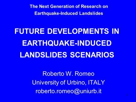 1 FUTURE DEVELOPMENTS IN EARTHQUAKE-INDUCED LANDSLIDES SCENARIOS Roberto W. Romeo University of Urbino, ITALY The Next Generation.