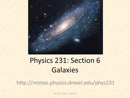 Physics 231: Section 6 Galaxies  1Phys 231, Topic 6: Galaxies.